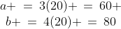 \begin{array}{c}a \:=\:3(20) \:=\:60 \\b \:=\:4(20) \:=\:80\end{array}