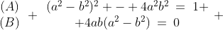 \begin{array}{cc}(A)\\(B)\end{array} \begin{array}{cc}(a^2-b^2)^2 - 4a^2b^2\:=\:1 \\ 4ab(a^2-b^2)\:=\:0\end{array} 