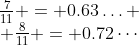 \begin{array}{cc}\frac{7}{11} = 0.63\hdots \\ \frac{8}{11} = 0.72\cdots\end{array}