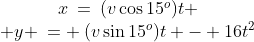 \begin{array}{cc}x\:=\:(v\cos15^o)t \\ y \:= \:(v\sin15^o)t - 16t^2\end{array}