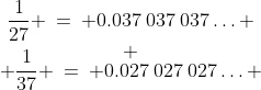 \begin{array}{ccc}\dfrac{1}{27} \:=\: 0.037\:037\:037\hdots \\ \\[-3mm] \dfrac{1}{37} \:=\: 0.027\:027\:027\hdots \end{array}