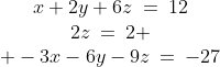 1)\;\begin{array}{ccc}x+2y+6z\:=\:12\\2z\:=\:2 \\ -3x-6y-9z\:=\:-27\end{array}