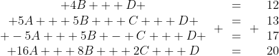 \begin{array}{cccc} 4B + D \\ 5A + 5B + C + D \\ -5A + 5B - C + D \\ 16A + 8B + 2C + D\end{array} \begin{array}{cccc}=\\=\\=\\=\end{array} \begin{array}{cccc}12\\13\\17\\20\end{array}\; \begin{array}{cccc}(1)\\(2)\\(3)\\(4)\end{array}