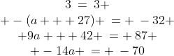 \begin{array}{cccc}3\:=\:3 \\ -(a + 27) \:= \:-32 \\ 9a + 42 \:= \:87 \\ -14a \:= \:-70\end{array}