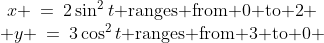 \begin{array}{ccccc}x \:=\:2\sin^2t\text{ ranges from 0 to 2} \\ y \:=\:3\cos^2t\text{ ranges from 3 to 0} \end{array}