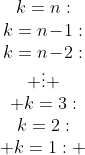 \begin{array}{ccccccc}k=n:\\k=n\!-\!1:\\k=n\!-\!2:\\ \vdots \\ k=3:\\k=2:\\ k=1: \end{array}