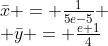 \begin{array}{l}\bar{x} = \frac{1}{5e-5} \\ \bar{y} = \frac{e+1}{4}\\\end{array}