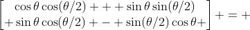 \begin{bmatrix}\cos\theta\cos(\theta/2) + \sin\theta\sin(\theta/2)\\ \sin\theta\cos(\theta/2) - \sin(\theta/2)\cos\theta \end{bmatrix} = 