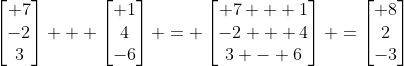 \begin{bmatrix} 7\\-2\\3\end{bmatrix} + \begin{bmatrix} 1\\4\\-6\end{bmatrix} = \begin{bmatrix} 7 + 1\\-2 + 4\\3 - 6\end{bmatrix} =\begin{bmatrix} 8\\2\\-3\end{bmatrix}