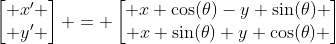 \begin{bmatrix} x' \\ y' \end{bmatrix} = \begin{bmatrix} x \cos(\theta)-y \sin(\theta) \\ x \sin(\theta)+y \cos(\theta) \end{bmatrix}