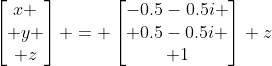 \begin{bmatrix}x \\ y \\ z\end{bmatrix} = \begin{bmatrix}-0.5-0.5i \\ 0.5-0.5i \\ 1\end{bmatrix} z