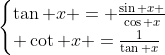 \begin{cases}\tan x = \frac{\sin x }{\cos x}\\ \cot x =\frac{1}{\tan x}\end{cases}