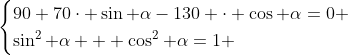 \begin{cases}90+70\cdot \sin \alpha-130 \cdot \cos \alpha=0 \\\sin^2 \alpha + \cos^2 \alpha=1 \end{cases}