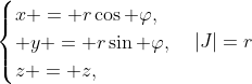\begin{cases}x = r\cos \varphi,\\ y = r\sin \varphi,\\z = z,\end{cases}|J|=r
