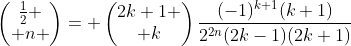 \begin{pmatrix}\frac{1}{2} \\ n \end{pmatrix}= \begin{pmatrix}2k+1 \\ k\end{pmatrix}\frac{(-1)^{k+1}(k+1)}{2^{2n}(2k-1)(2k+1)}