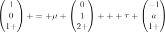 \begin{pmatrix}1\\0\\1 \end{pmatrix} = \mu \begin{pmatrix}0\\1\\2 \end{pmatrix} + \tau \begin{pmatrix}-1\\a\\1 \end{pmatrix}