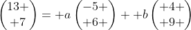 \begin{pmatrix}13 \\ 7\end{pmatrix}= a\begin{pmatrix}-5 \\ 6 \end{pmatrix}+ b\begin{pmatrix} 4 \\ 9 \end{pmatrix}