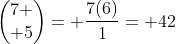 \begin{pmatrix}7 \\ 5\end{pmatrix}= \frac{7(6)}{1}= 42