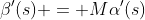 \beta'(s) = M\alpha'(s)