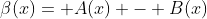\beta(x)= A(x) - B(x)