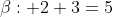 \beta: 2+3=5