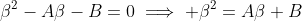 \beta^2-A\beta-B=0\implies \beta^2=A\beta+B