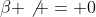 \beta \not = 0