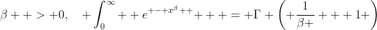 \beta  > 0,\quad \int_0^\infty  {e^{ - x^\beta  } }  = \Gamma \left( {\frac{1}{\beta } + 1} \right)