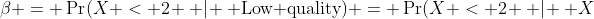 \beta = \Pr(X < 2 \, | \, \text{Low quality}) = \Pr(X < 2 \, | \, X