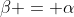 \beta = \alpha