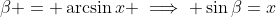 \beta = \arcsin{x} \implies \sin{\beta}=x