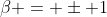 \beta = \pm 1