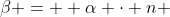 \beta =  \alpha \cdot n 