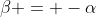 \beta = -\alpha
