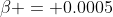 \beta = 0.0005