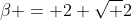\beta = 2+\sqrt 2
