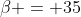 \beta = 35