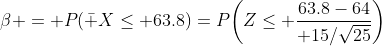 \beta = P(\bar X\le 63.8)=P\biggl(Z\le {63.8-64\over 15/\sqrt{25}}\biggr)