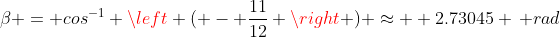 \beta = cos^{-1} \left ( - \frac{11}{12} \right ) \approx  2.73045 \, rad