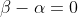 \beta-\alpha=0