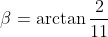 \beta=\arctan\frac2{11}