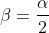 \beta=\frac{\alpha}{2}