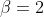 \beta=2