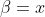 \beta=x