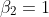 \beta_{2}=1