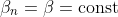 \beta_{n}=\beta=\text{const}