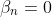 \beta_{n}=0