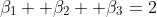 \beta_1 +\beta_2 +\beta_3=2