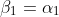 \beta_1=\alpha_1