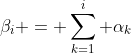 \beta_i = \sum_{k=1}^{i} \alpha_k